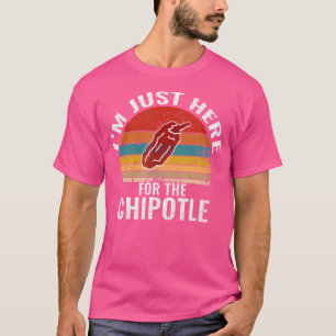 T-shirt JE Suis ICI Juste Pour Le Chipotle Drôle Chipotle