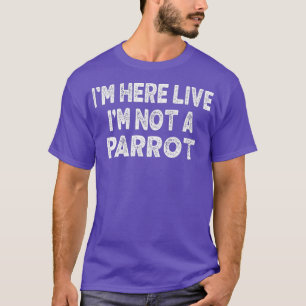 T-shirt Je suis ici Live Je ne suis pas un perroquet amour
