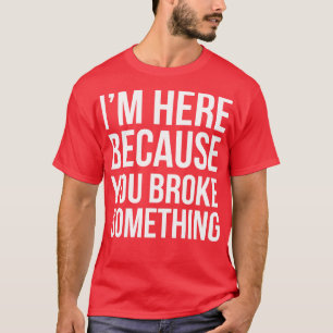 T-shirt Je suis ici parce que tu as cassé quelque chose