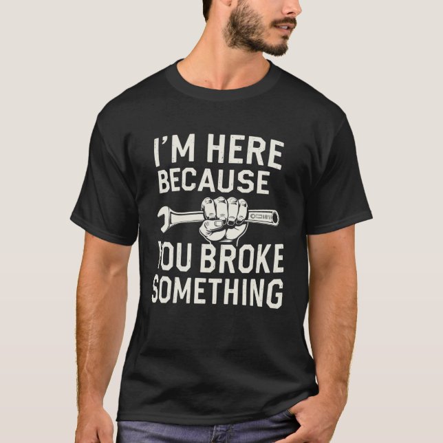 T-shirt Je suis ici parce que tu as cassé quelque chose (Devant)