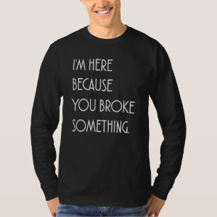 T-shirt Je suis ici parce que tu as cassé quelque chose de