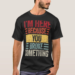T-shirt Je suis ici parce que tu as cassé quelque chose Ha