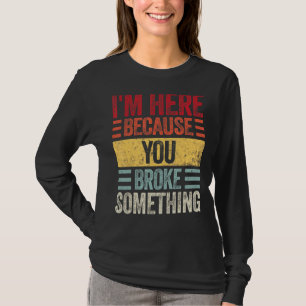 T-shirt Je suis ici parce que tu as cassé quelque chose Ha