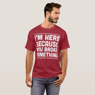 T-shirt Je suis ici parce que vous avez cassé quelque