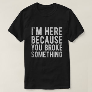 T-shirt je suis ici parce que vous avez cassé quelque cho