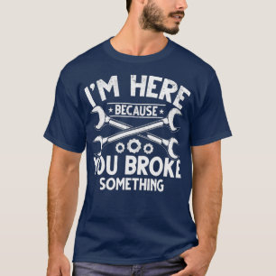 T-shirt Je suis ici parce que vous avez cassé quelque chos