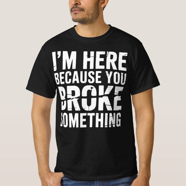 T-shirt Je suis ici parce que vous avez cassé quelque chos (Devant)