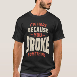 T-shirt Je suis ici parce que vous avez cassé quelque chos
