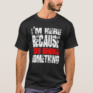 T-shirt Je suis ici parce que vous avez cassé quelque chos