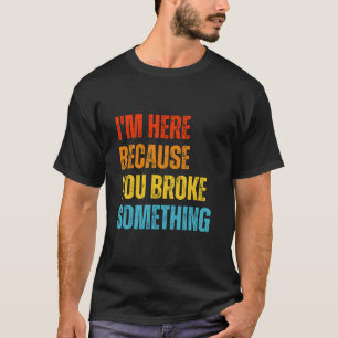 T-shirt Je Suis Ici Parce Que Vous Avez Cassé Quelque Chos