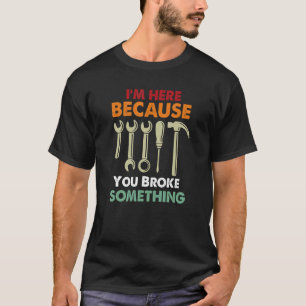 T-shirt Je suis ici parce que vous avez cassé quelque chos