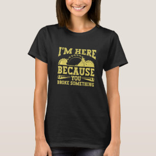 T-shirt Je suis ici parce que vous avez cassé quelque chos