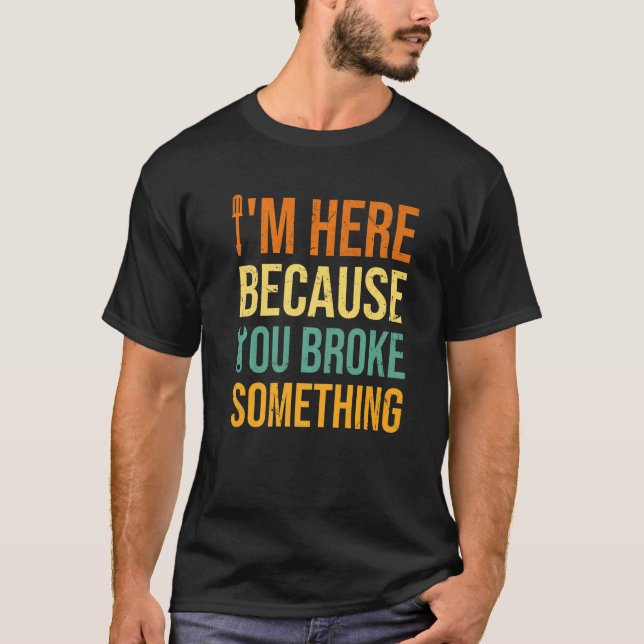 T-shirt Je suis ici parce que vous avez cassé quelque chos (Devant)