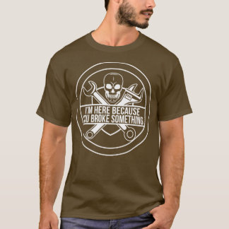 T-shirt Je suis ici parce que vous avez cassé quelque chos
