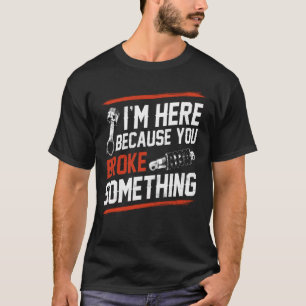 T-shirt Je suis ici parce que vous avez cassé quelque chos