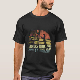 T-shirt Je Suis Ici Parce Que Vous L'Avez Cassé Mécanique 
