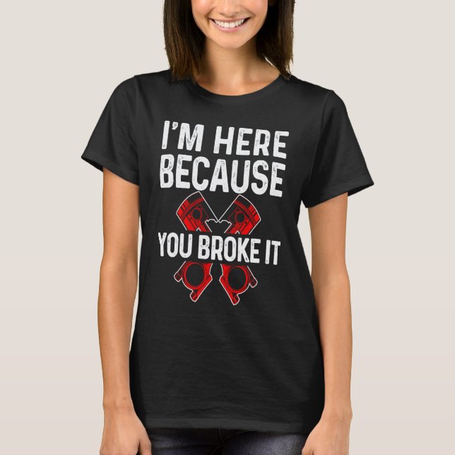 T-shirt Je suis ici parce que vous l'avez cassé pour mécan (Devant)