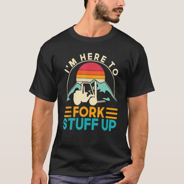 T-shirt Je suis ici pour fourrer Stuff Up Forklift Driver  (Devant)