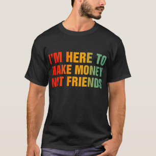 T-shirt Je suis ici pour gagner de l'argent et non des ami