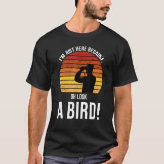 T-shirt Je suis juste ici parce que regarde un oiseau Bird