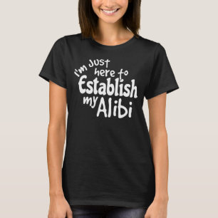 T-shirt Je suis juste là pour établir mon Alibi dire