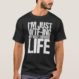 T-shirt Je suis juste Wtf Ing My Way Through Life