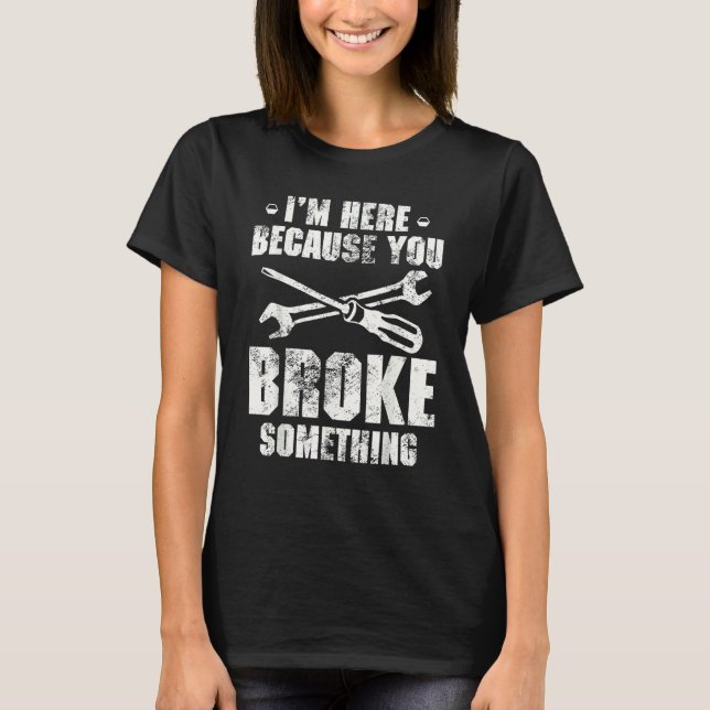T-shirt Je suis là parce que vous avez cassé quelque chose (Devant)