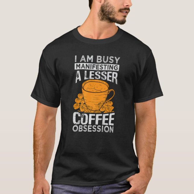 T-shirt Je Suis Occupé À Manifester Une Obsession De Café  (Devant)