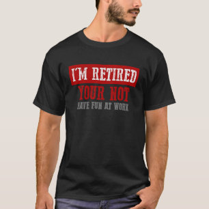 T-SHIRT JE SUIS RETIRÉE VOTRE NE PAS S'AMUSER AU TRAVAIL D