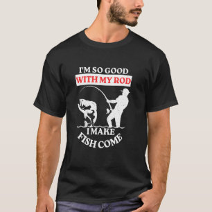 T-shirt Je Suis Si Bon Avec Ma Canne À Pêche Je Fais Venir