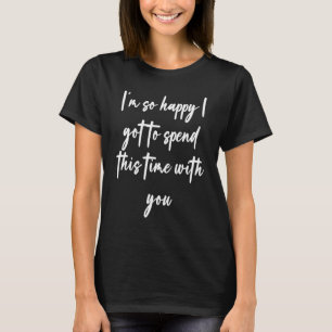 T-shirt Je suis si heureux d'avoir à passer ce temps avec