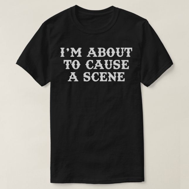 T-shirt Je Suis Sur Le Point De Causer Une Scène 2 (Design devant)