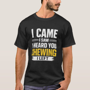 T-shirt Je suis venu, j'ai vu, je t'ai entendu mâcher, je 