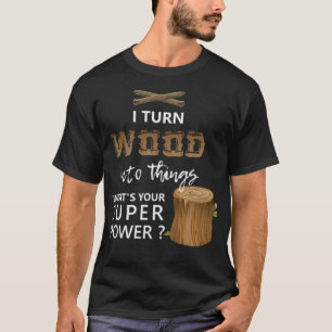 T-shirt Je transforme le bois en choses Super dessert drôl