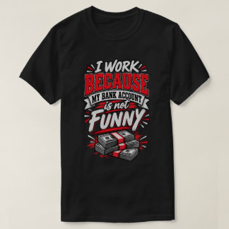 T-shirt Je travaille parce que mon compte bancaire n'est p