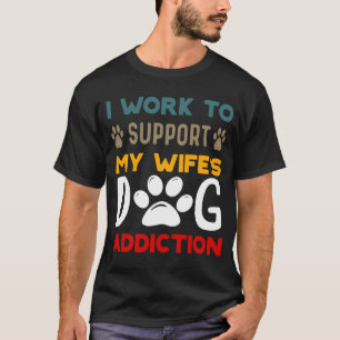 T-shirt Je travaille pour soutenir l'Addiction du chien de