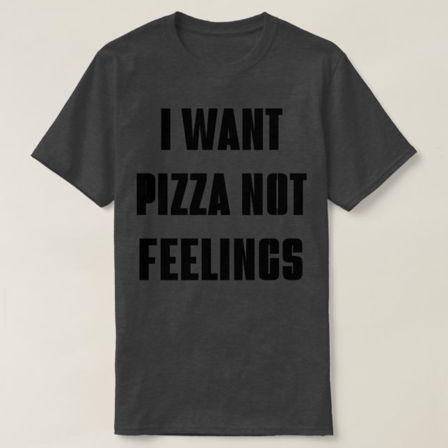 T-shirt je veux des pizzas pas des sentiments drôles (Design devant)