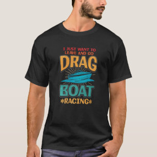 T-shirt Je Veux Juste Partir Et Aller Drag Boat Racing