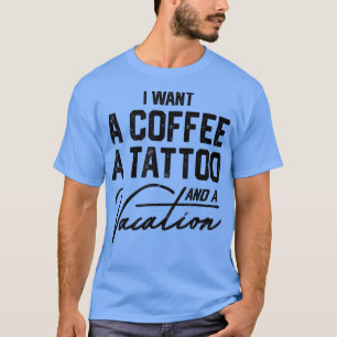 T-shirt Je Veux Un Café Un Tatouage Et Un Vacances Drôle P