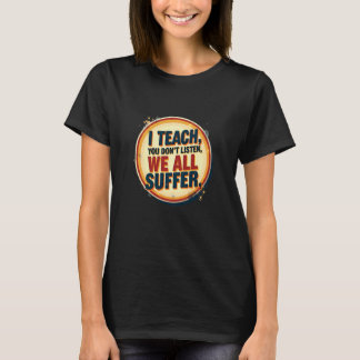 T-shirt J'enseigne Vous n'écoutez pas Nous souffrons tous