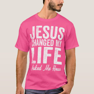 T-shirt Jésus A Changé Ma Vie M'A Demandé Comment Christ D