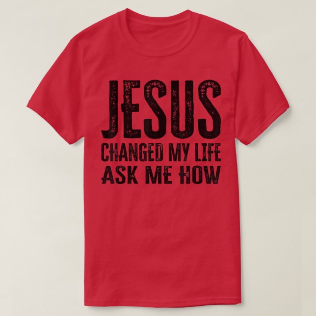 T-shirt Jesus Changed My Life Ask Me How  (Design devant)