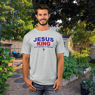 T-shirt Jésus est le Roi Peu importe qui est le Président