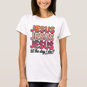 T-shirt Jésus, Jésus, Jésus jusqu'au jour de ma mort