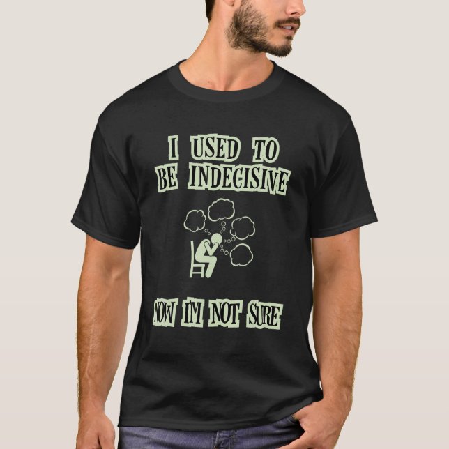 T-shirt J'étais indécis, maintenant Iu2019m pas sûr (Devant)