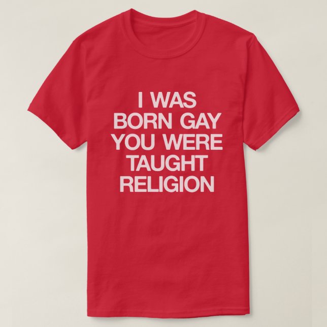 T-SHIRT J'ÉTAIS NÉE GAY, TU AS ÉTÉ ENSEIGNÉ RELIGION (Design devant)