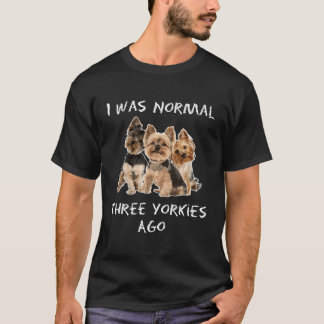 T-shirt J'Étais Normal Il Y A Trois Yorkies Il Y A Un Chie