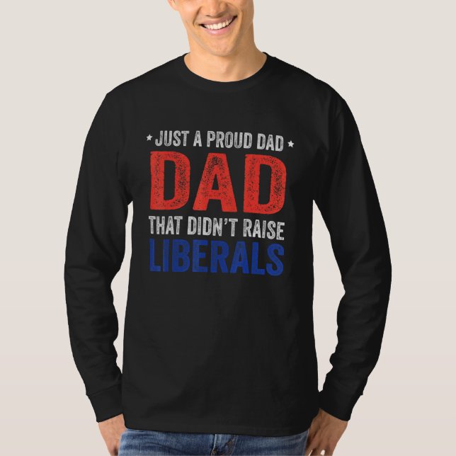 T-shirt Just A Proud Dad That Didnt Raise Liberals 13 (Devant)