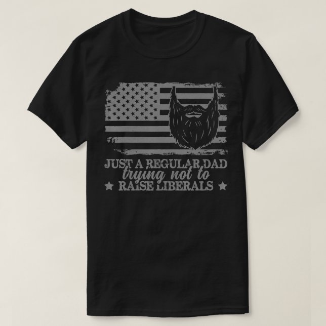 T-shirt Just a Regular Dad Trying Not to Raise Liberals Fu (Design devant)