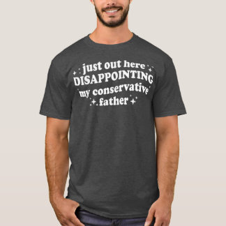 T-shirt Just Out Here Disappointing My Conservative Father
